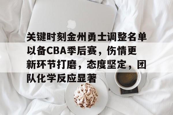 九游平台- 关键时刻金州勇士调整名单以备CBA季后赛，伤情更新环节打磨，态度坚定，团队化学反应显著