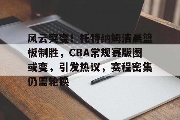 包含风云突变！托特纳姆清晨篮板制胜，CBA常规赛版图或变，引发热议，赛程密集仍需轮换的词条